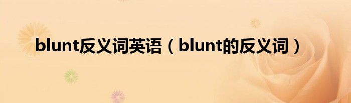 blunt反义词英语（blunt的反义词）