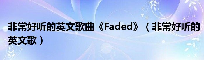 非常好听的英文歌曲《Faded》（非常好听的英文歌）