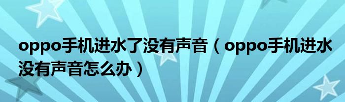 oppo手机进水了没有声音（oppo手机进水没有声音怎么办）