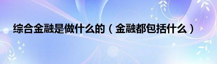 综合金融是做什么的（金融都包括什么）