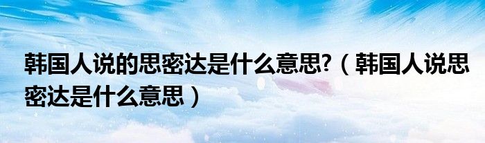 韩国人说的思密达是什么意思?（韩国人说思密达是什么意思）