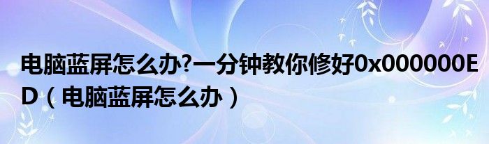 电脑蓝屏怎么办?一分钟教你修好0x000000ED（电脑蓝屏怎么办）