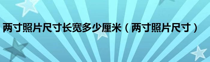 两寸照片尺寸长宽多少厘米（两寸照片尺寸）