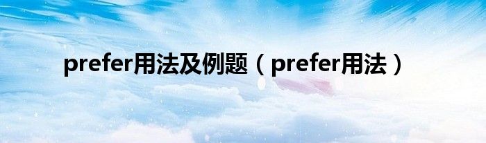 prefer用法及例题（prefer用法）