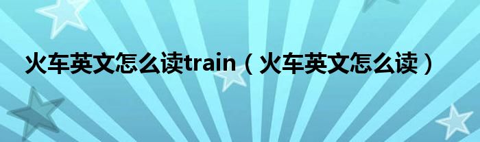 火车英文怎么读train（火车英文怎么读）