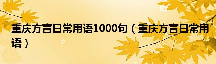 重庆方言日常用语1000句（重庆方言日常用语）