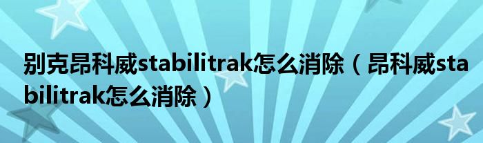 别克昂科威stabilitrak怎么消除（昂科威stabilitrak怎么消除）