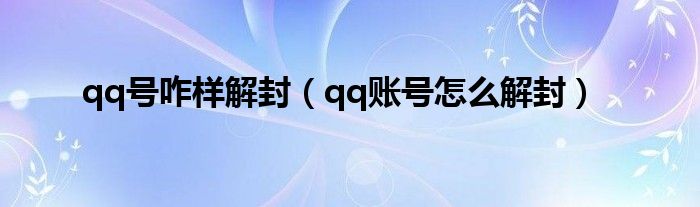 qq号咋样解封（qq账号怎么解封）