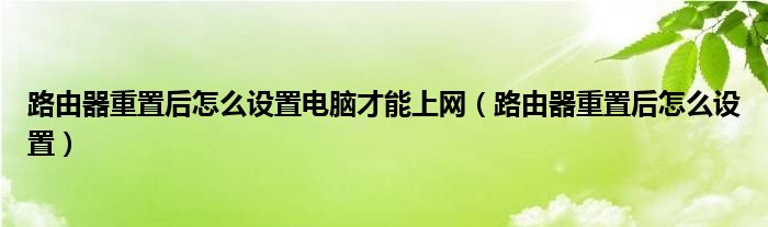 路由器重置后怎么设置电脑才能上网（路由器重置后怎么设置）