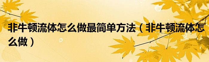 非牛顿流体怎么做最简单方法（非牛顿流体怎么做）