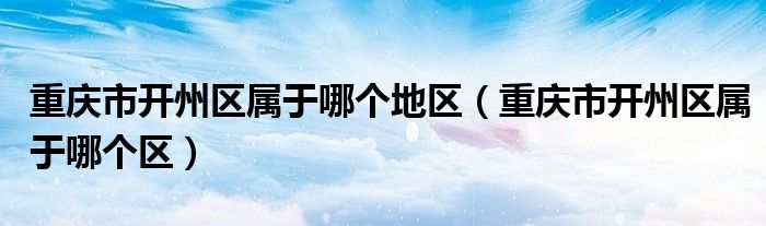 重庆市开州区属于哪个地区（重庆市开州区属于哪个区）