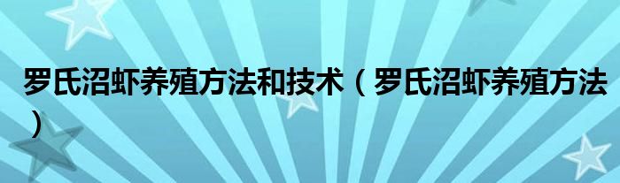 罗氏沼虾养殖方法和技术（罗氏沼虾养殖方法）