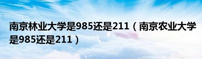 南京林业大学是985还是211（南京农业大学是985还是211）