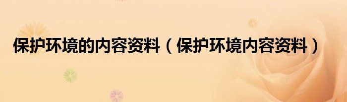 保护环境的内容资料（保护环境内容资料）