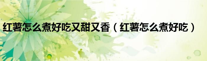 红薯怎么煮好吃又甜又香（红薯怎么煮好吃）