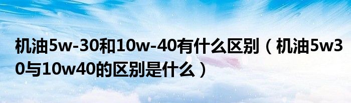 机油5w-30和10w-40有什么区别（机油5w30与10w40的区别是什么）