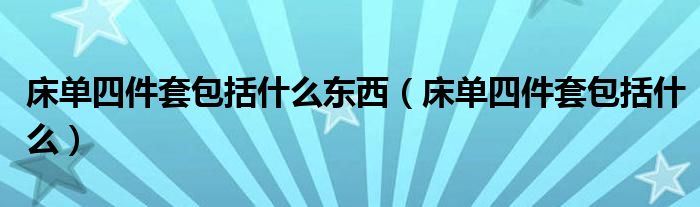 床单四件套包括什么东西（床单四件套包括什么）