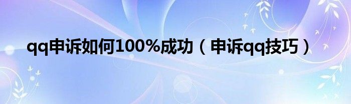 qq申诉如何100%成功（申诉qq技巧）