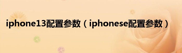 iphone13配置参数（iphonese配置参数）