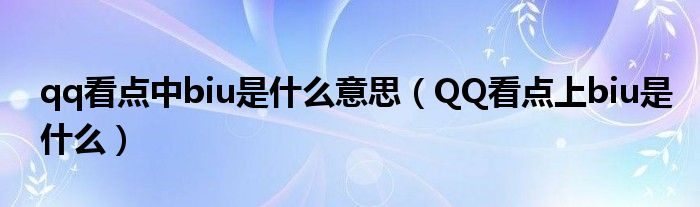 qq看点中biu是什么意思（QQ看点上biu是什么）