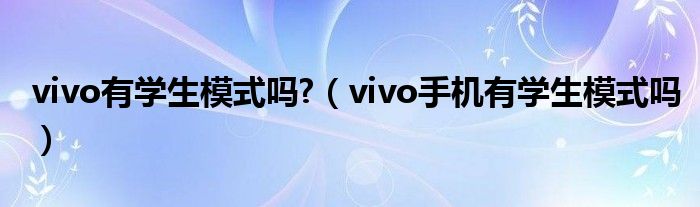 vivo有学生模式吗?（vivo手机有学生模式吗）