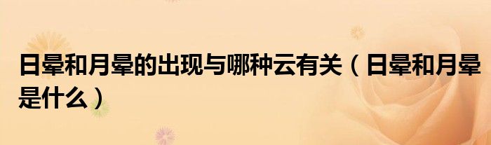 日晕和月晕的出现与哪种云有关（日晕和月晕是什么）