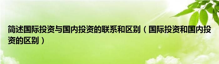 简述国际投资与国内投资的联系和区别（国际投资和国内投资的区别）