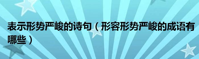 表示形势严峻的诗句（形容形势严峻的成语有哪些）