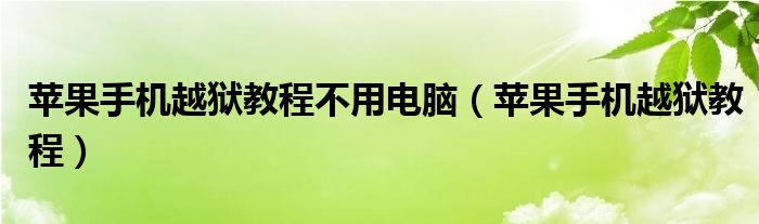 苹果手机越狱教程不用电脑（苹果手机越狱教程）