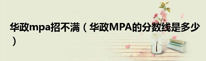 华政mpa招不满（华政MPA的分数线是多少）