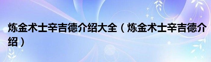 炼金术士辛吉德介绍大全（炼金术士辛吉德介绍）