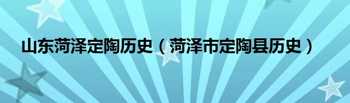 山东菏泽定陶历史（菏泽市定陶县历史）