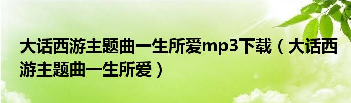 大话西游主题曲一生所爱mp3下载（大话西游主题曲一生所爱）