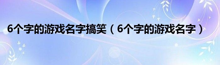 6个字的游戏名字搞笑（6个字的游戏名字）