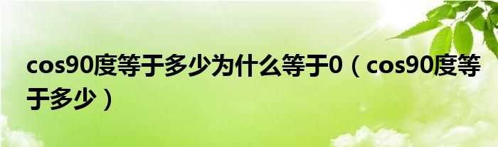 cos90度等于多少为什么等于0（cos90度等于多少）