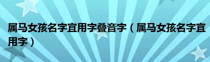 属马女孩名字宜用字叠音字（属马女孩名字宜用字）