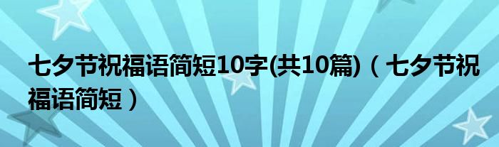 七夕节祝福语简短10字(共10篇)（七夕节祝福语简短）