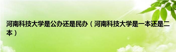 河南科技大学是公办还是民办（河南科技大学是一本还是二本）