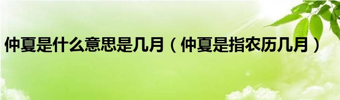 仲夏是什么意思是几月（仲夏是指农历几月）