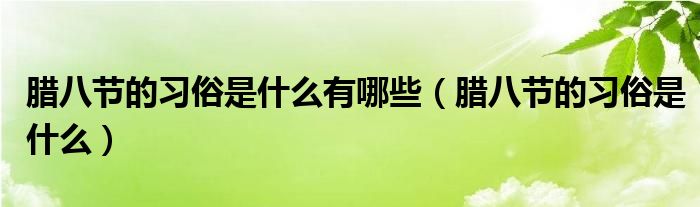 腊八节的习俗是什么有哪些（腊八节的习俗是什么）