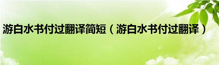 游白水书付过翻译简短（游白水书付过翻译）