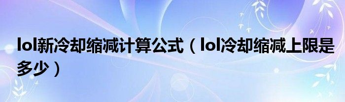 lol新冷却缩减计算公式（lol冷却缩减上限是多少）