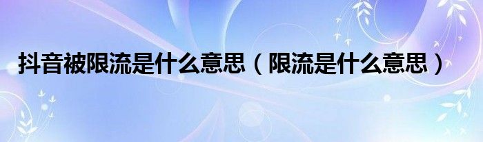 抖音被限流是什么意思（限流是什么意思）