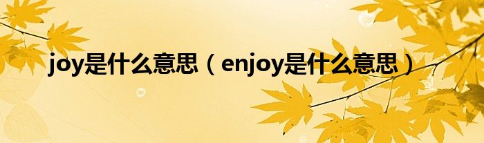 joy是什么意思（enjoy是什么意思）