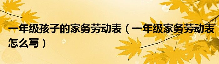 一年级孩子的家务劳动表（一年级家务劳动表怎么写）