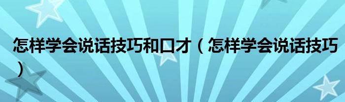 怎样学会说话技巧和口才（怎样学会说话技巧）