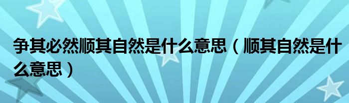 争其必然顺其自然是什么意思（顺其自然是什么意思）