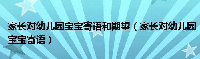 家长对幼儿园宝宝寄语和期望（家长对幼儿园宝宝寄语）