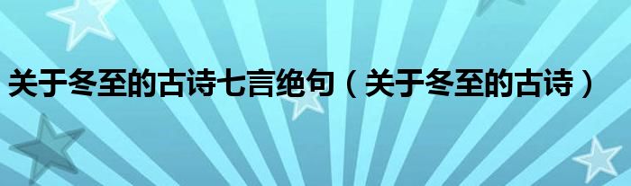 关于冬至的古诗七言绝句（关于冬至的古诗）