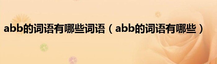 abb的词语有哪些词语（abb的词语有哪些）